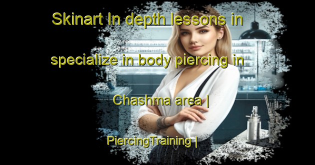 Skinart In-depth lessons in specialize in body piercing in Chashma area | PiercingTraining | PiercingClasses | SkinartTraining-Russian Federation